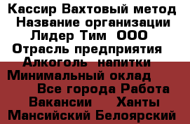 Кассир Вахтовый метод › Название организации ­ Лидер Тим, ООО › Отрасль предприятия ­ Алкоголь, напитки › Минимальный оклад ­ 35 000 - Все города Работа » Вакансии   . Ханты-Мансийский,Белоярский г.